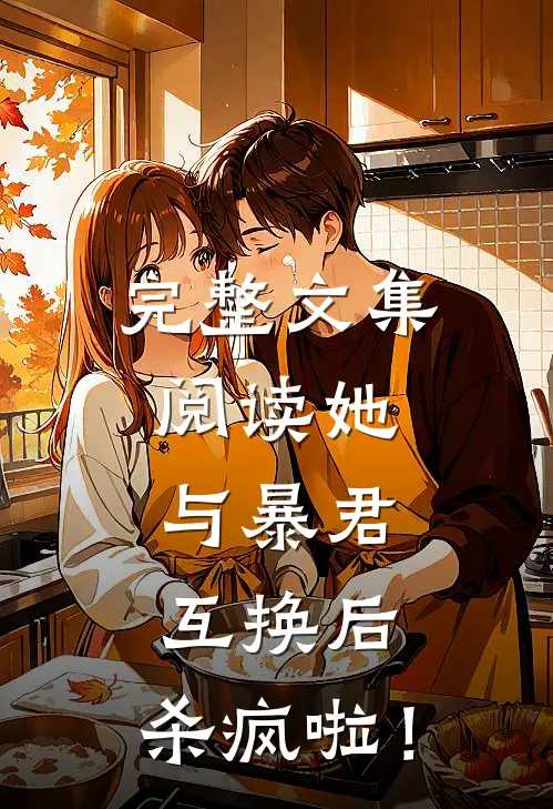 完整文集阅读她，与暴君互换后，杀疯啦！