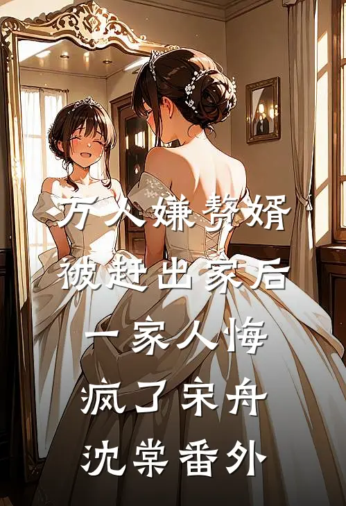 万人嫌赘婿被赶出家后，一家人悔疯了宋舟沈棠 番外