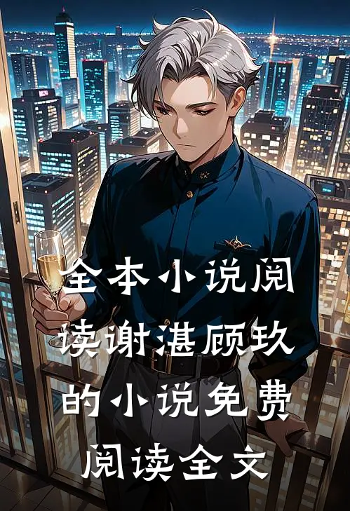 全本小说阅读谢湛顾玖的小说免费阅读全文