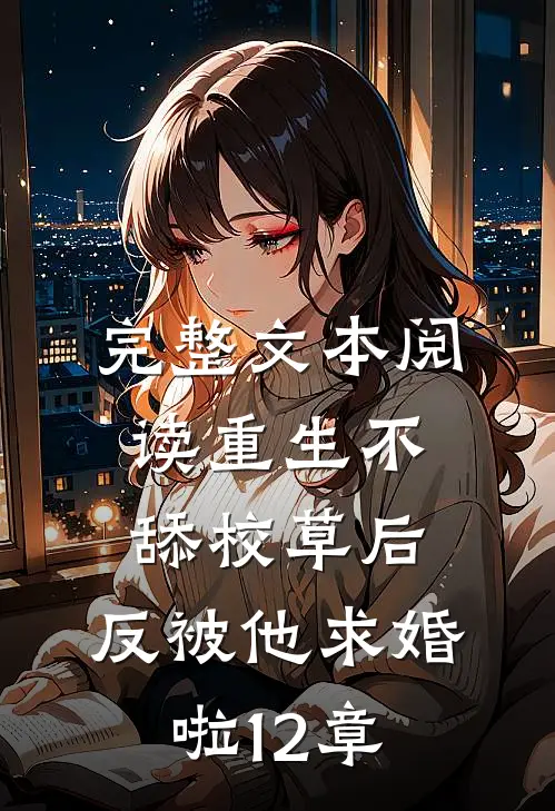 完整文本阅读重生不舔校草后,反被他求婚啦12章