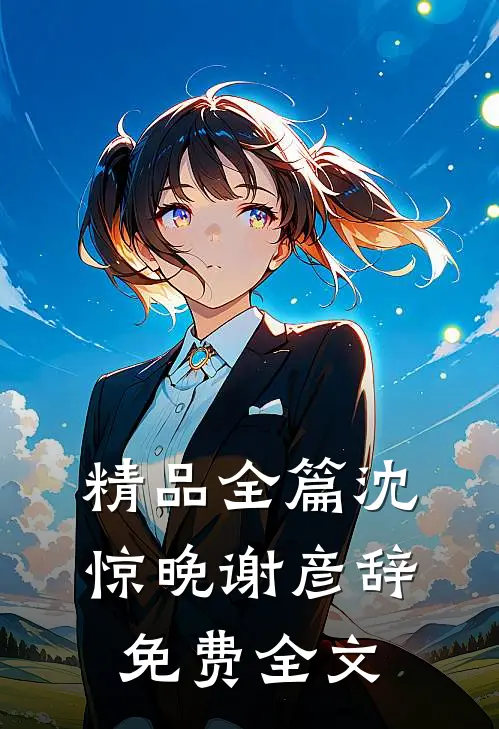 精品全篇沈惊晚谢彦辞免费全文