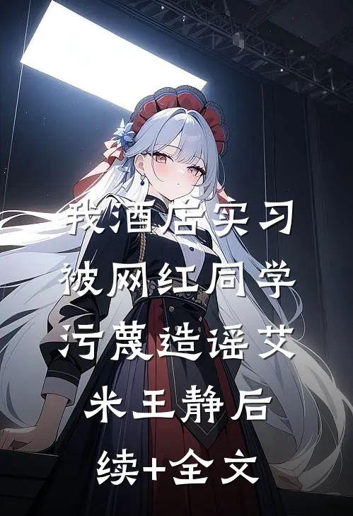 我酒店实习，被网红同学污蔑造谣艾米王静后续+全文