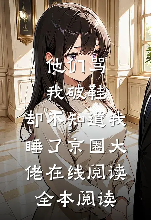 他们骂我破鞋，却不知道我睡了京圈大佬在线阅读全本阅读