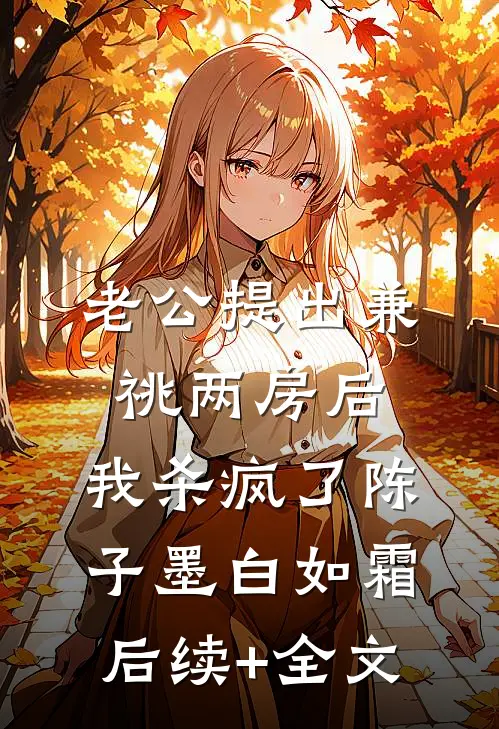 老公提出兼祧两房后，我杀疯了陈子墨白如霜后续+全文