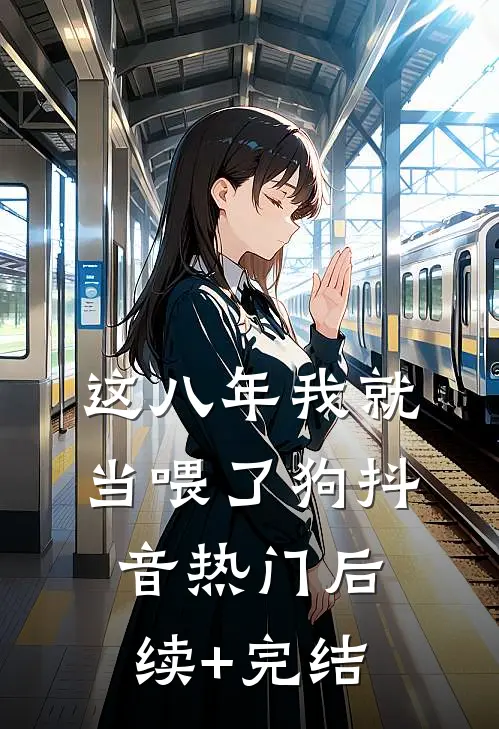 这八年我就当喂了狗抖音热门后续+完结