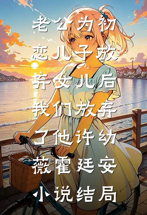 老公为初恋儿子放弃女儿后，我们放弃了他许幼薇霍廷安小说结局