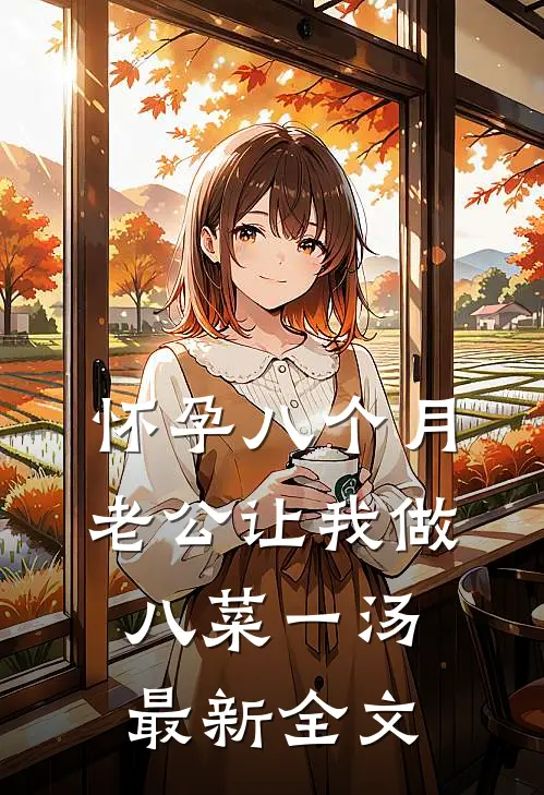 怀孕八个月，老公让我做八菜一汤最新全文