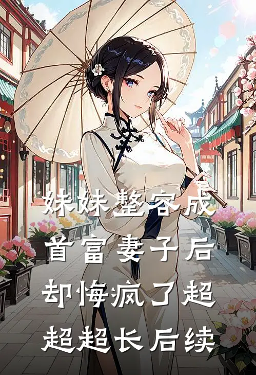 妹妹整容成首富妻子后却悔疯了超超超长后续