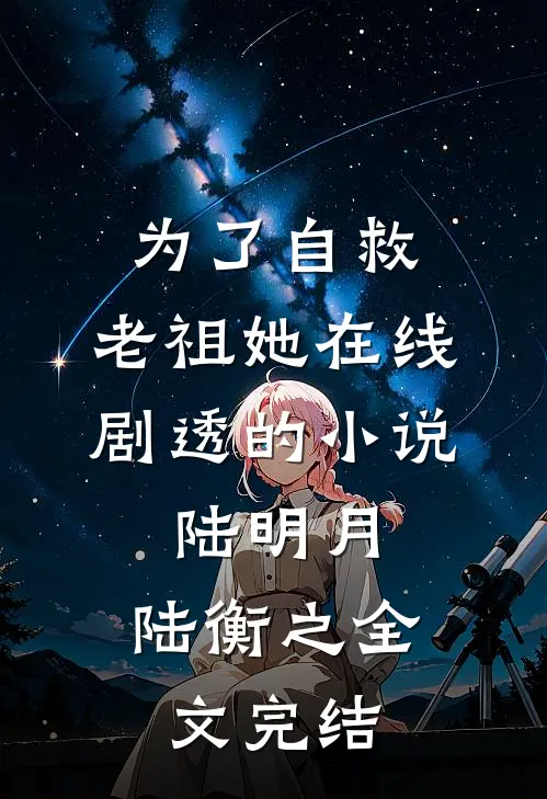为了自救,老祖她在线剧透的小说;陆明月、陆衡之全文完结