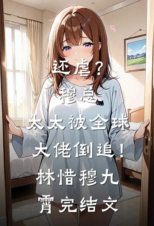 还虐？穆总，太太被全球大佬倒追！林惜穆九霄完结文