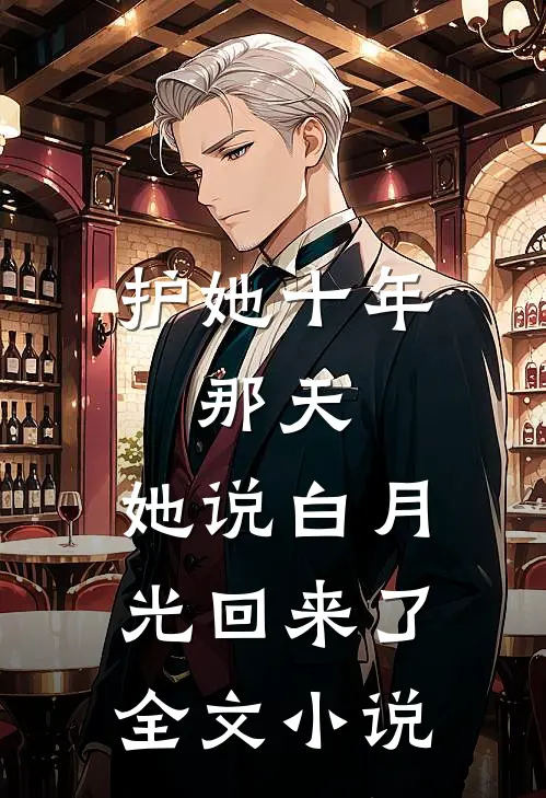 护她十年，那天，她说白月光回来了全文小说