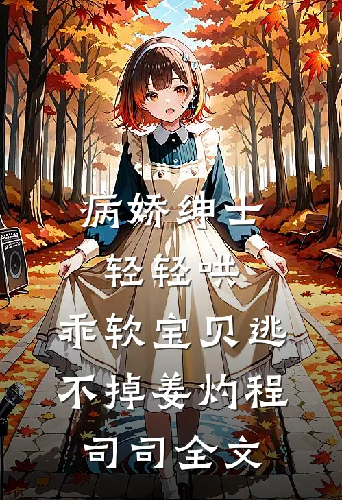 病娇绅士轻轻哄，乖软宝贝逃不掉姜灼程司司全文