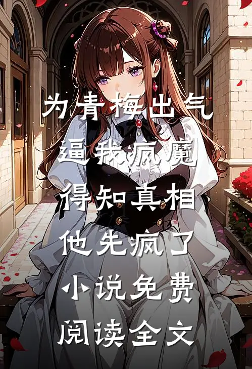 为青梅出气逼我疯魔，得知真相他先疯了小说免费阅读全文