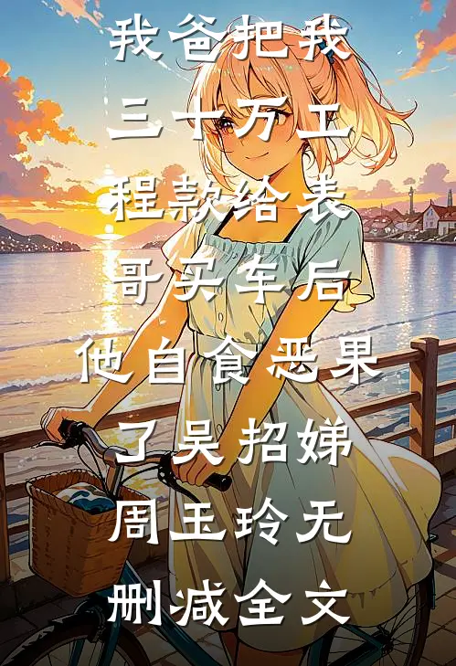 我爸把我三十万工程款给表哥买车后，他自食恶果了吴招娣周玉玲无删减全文