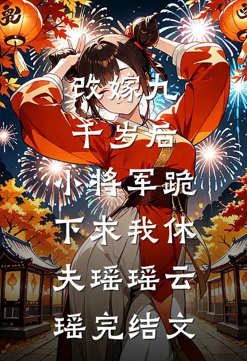 改嫁九千岁后，小将军跪下求我休夫瑶瑶云瑶完结文