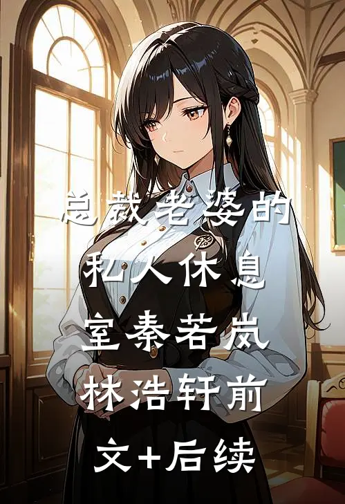总裁老婆的私人休息室秦若岚林浩轩前文+后续