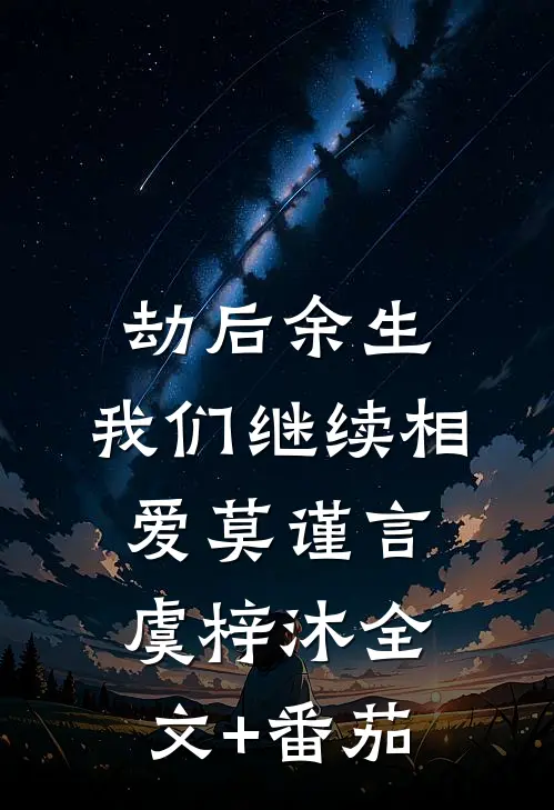 劫后余生，我们继续相爱莫谨言虞梓沐全文+番茄