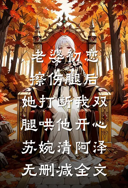 老婆初恋擦伤腿后，她打断我双腿哄他开心苏婉清阿泽无删减全文