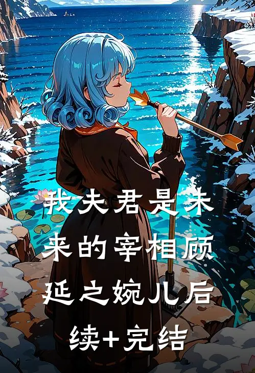 我夫君是未来的宰相顾延之婉儿后续+完结