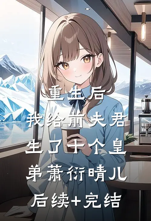 重生后，我给前夫君生了十个皇弟萧衍晴儿后续+完结