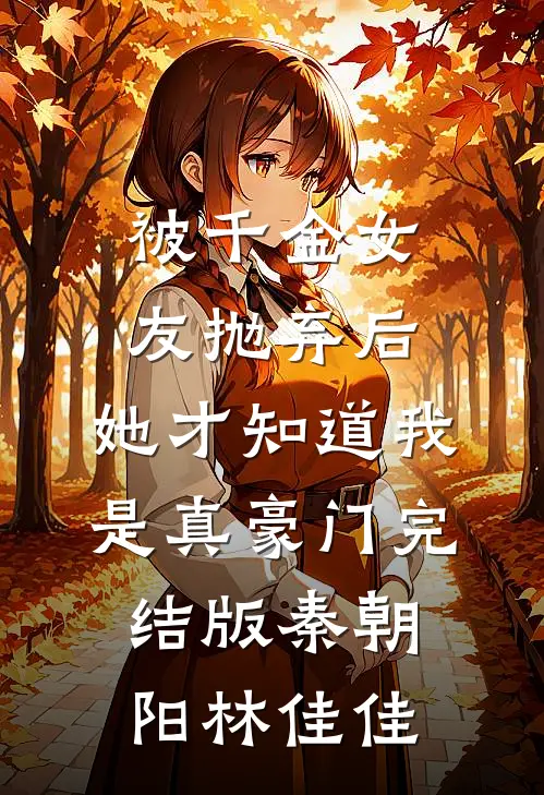 被千金女友抛弃后，她才知道我是真豪门完结版秦朝阳林佳佳