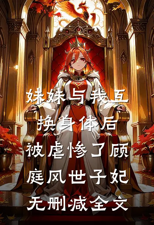 妹妹与我互换身体后，被虐惨了顾庭风世子妃无删减全文