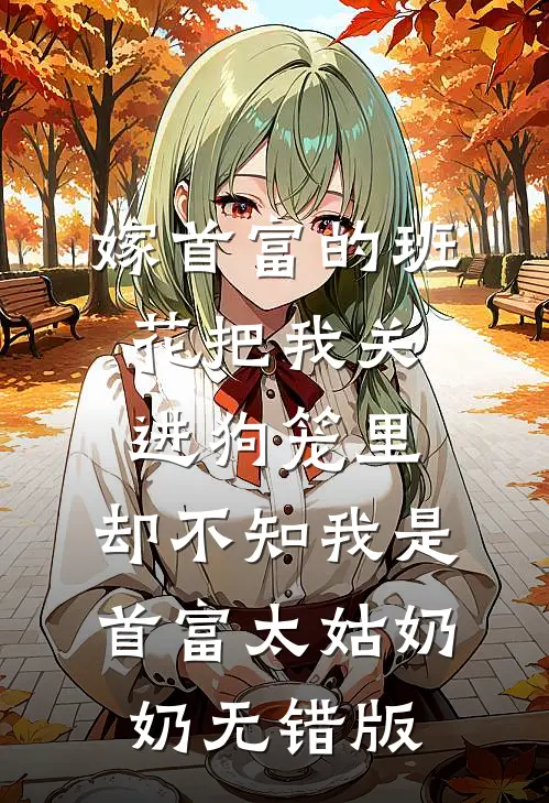 嫁首富的班花把我关进狗笼里，却不知我是首富太姑奶奶无错版