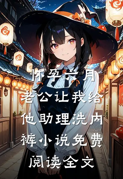怀孕六月，老公让我给他助理洗内裤小说免费阅读全文