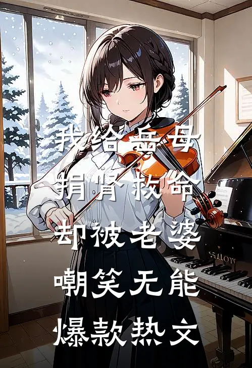 我给岳母捐肾救命，却被老婆嘲笑无能爆款热文