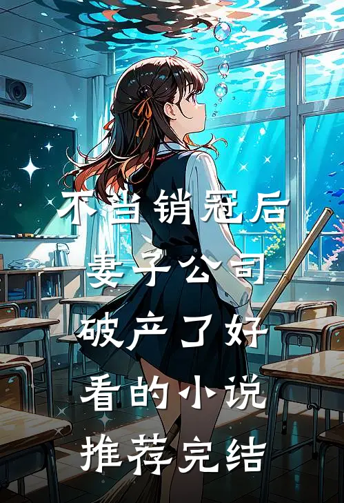 不当销冠后，妻子公司破产了好看的小说推荐完结