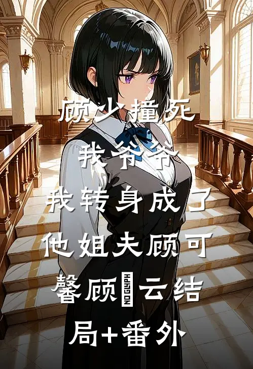 顾少撞死我爷爷，我转身成了他姐夫顾可馨顾璟云结局+番外