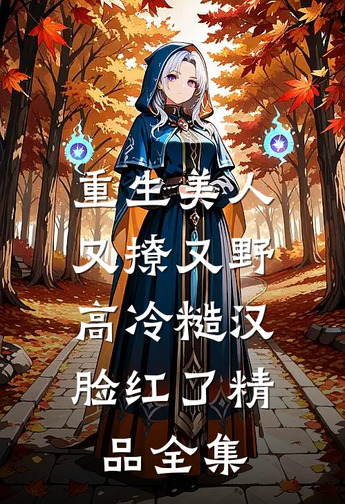 重生美人又撩又野，高冷糙汉脸红了精品全集