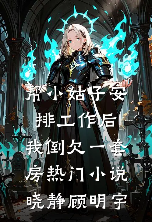 帮小姑子安排工作后，我倒欠一套房热门小说晓静顾明宇