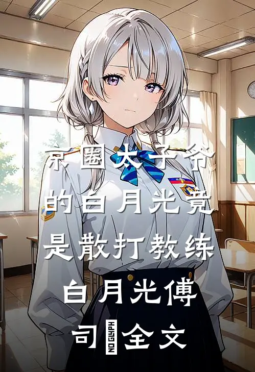京圈太子爷的白月光竟是散打教练白月光傅司璟全文