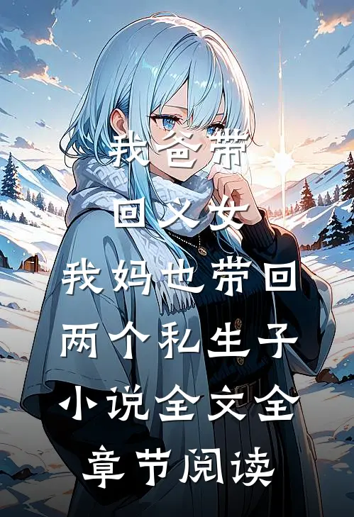 我爸带回义女，我妈也带回两个私生子小说全文全章节阅读