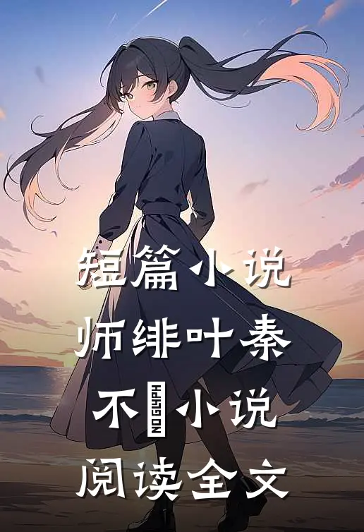 短篇小说师绯叶秦不俍小说阅读全文