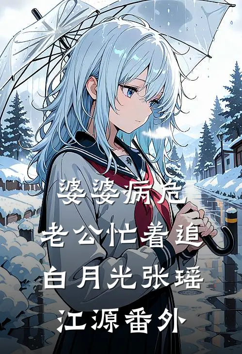 婆婆病危，老公忙着追白月光张瑶江源 番外