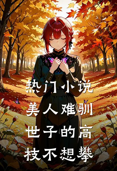 热门小说美人难驯：世子的高枝不想攀
