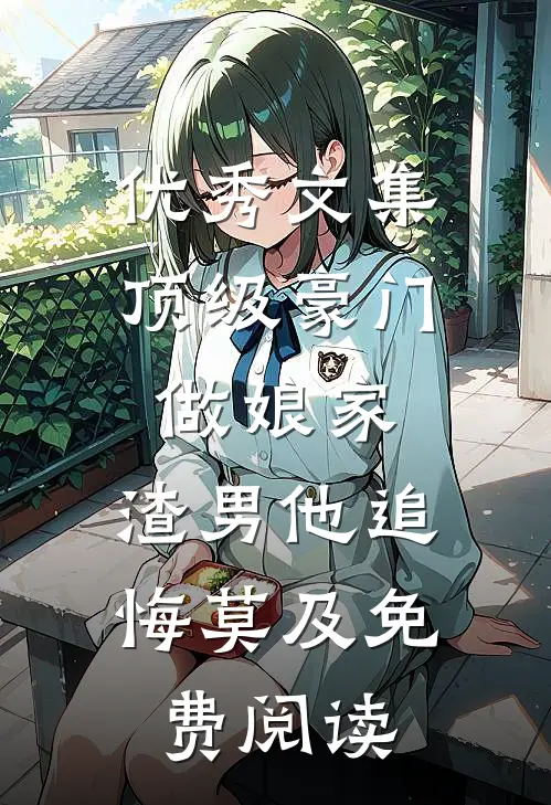 优秀文集顶级豪门做娘家,渣男他追悔莫及免费阅读