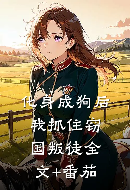 化身成狗后，我抓住窃国叛徒全文+番茄
