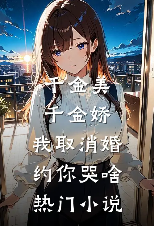 千金美，千金娇，我取消婚约你哭啥热门小说