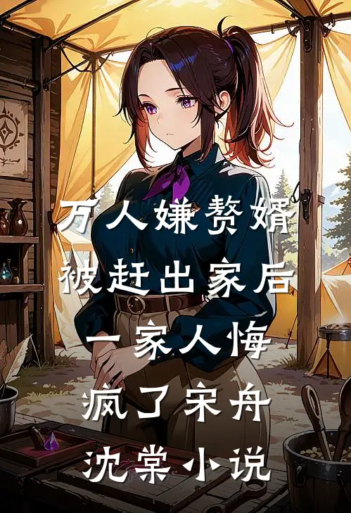 万人嫌赘婿被赶出家后，一家人悔疯了宋舟沈棠小说