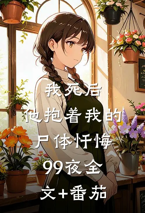 我死后，他抱着我的尸体忏悔99夜全文+番茄