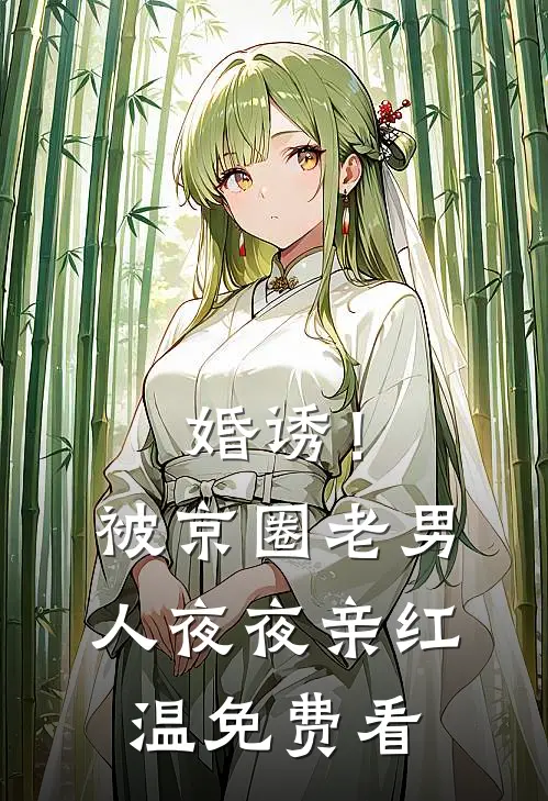 婚诱！被京圈老男人夜夜亲红温免费看