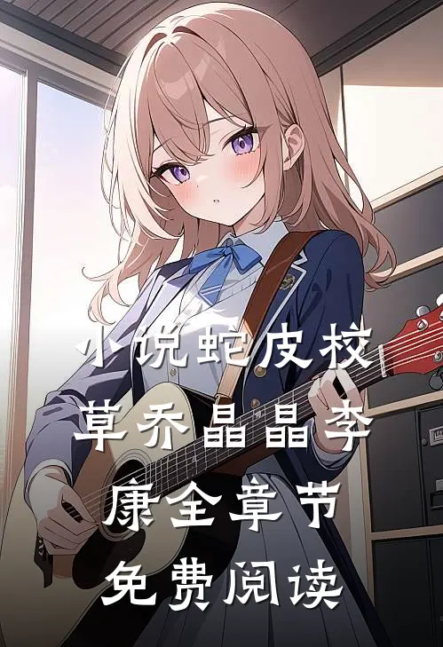 小说蛇皮校草乔晶晶李康全章节免费阅读