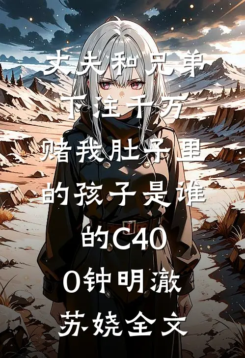 丈夫和兄弟下注千万，赌我肚子里的孩子是谁的C400钟明澈苏娆全文