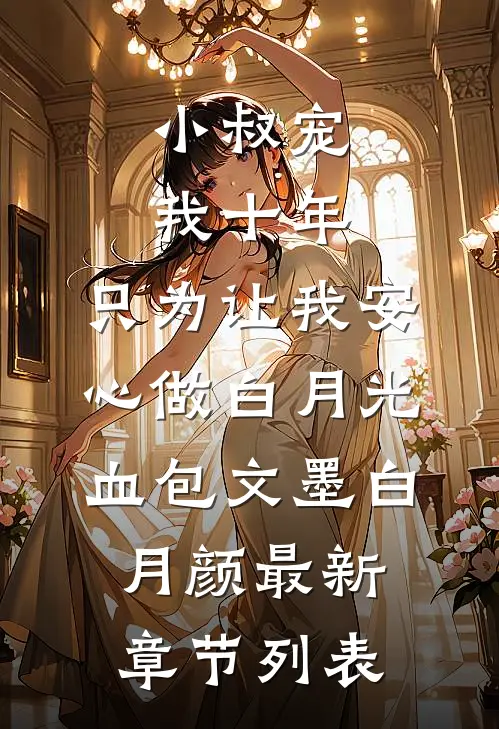 小叔宠我十年，只为让我安心做白月光血包文墨白月颜最新章节列表