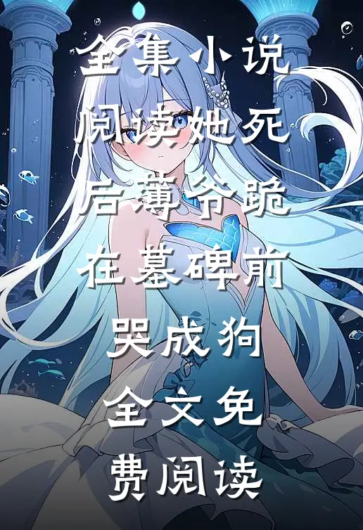 全集小说阅读她死后薄爷跪在墓碑前哭成狗全文免费阅读