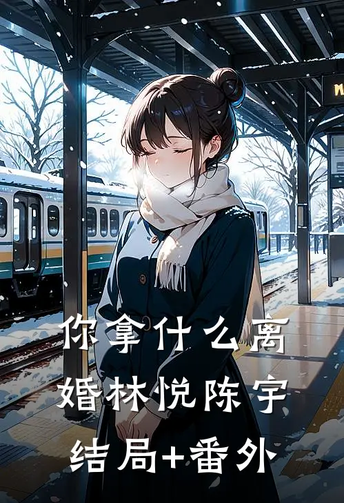 你拿什么离婚林悦陈宇结局+番外