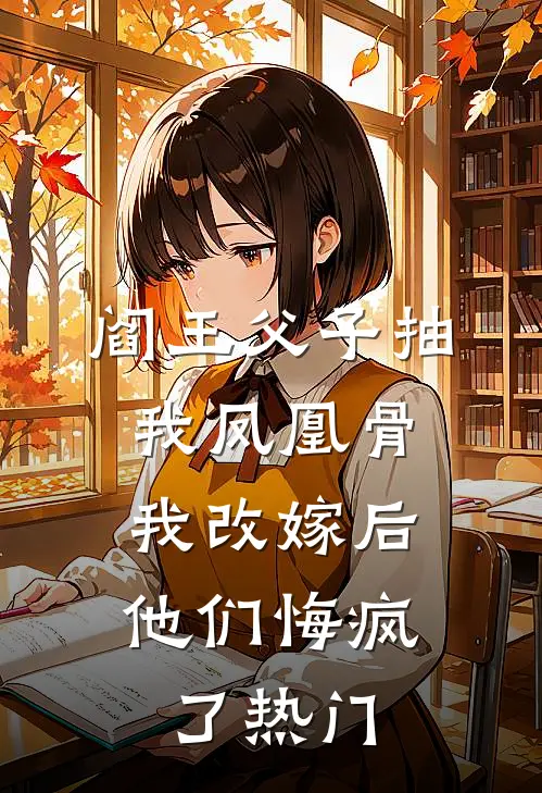 阎王父子抽我凤凰骨，我改嫁后他们悔疯了热门